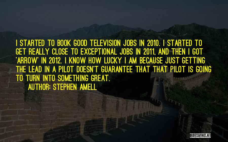 Stephen Amell Quotes: I Started To Book Good Television Jobs In 2010. I Started To Get Really Close To Exceptional Jobs In 2011,