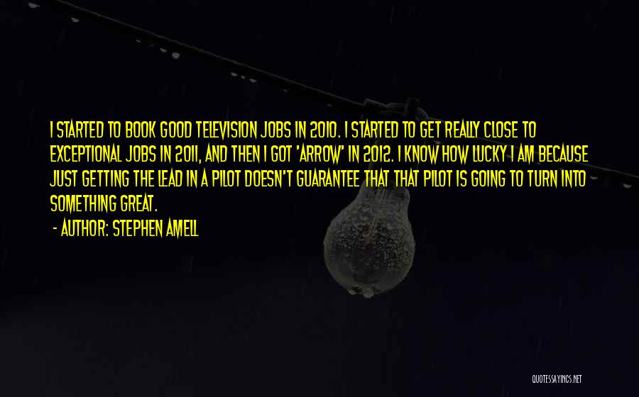 Stephen Amell Quotes: I Started To Book Good Television Jobs In 2010. I Started To Get Really Close To Exceptional Jobs In 2011,