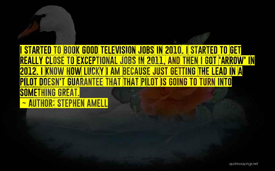 Stephen Amell Quotes: I Started To Book Good Television Jobs In 2010. I Started To Get Really Close To Exceptional Jobs In 2011,