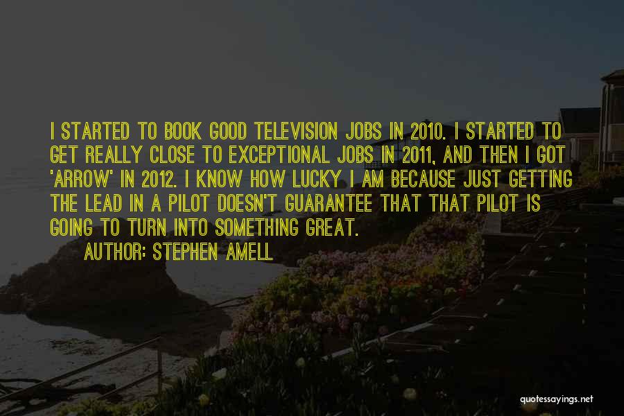 Stephen Amell Quotes: I Started To Book Good Television Jobs In 2010. I Started To Get Really Close To Exceptional Jobs In 2011,