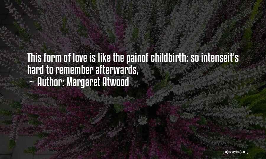 Margaret Atwood Quotes: This Form Of Love Is Like The Painof Childbirth: So Intenseit's Hard To Remember Afterwards,