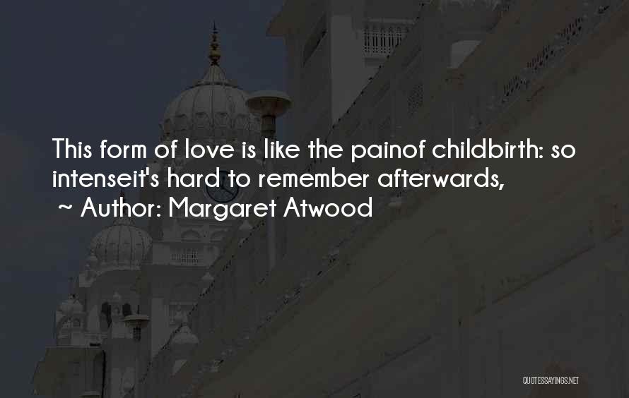 Margaret Atwood Quotes: This Form Of Love Is Like The Painof Childbirth: So Intenseit's Hard To Remember Afterwards,