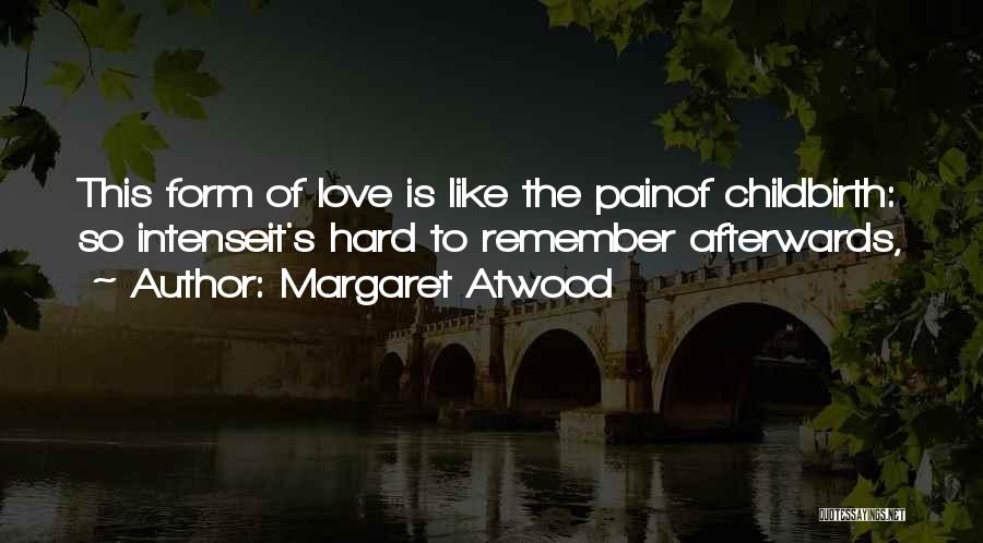 Margaret Atwood Quotes: This Form Of Love Is Like The Painof Childbirth: So Intenseit's Hard To Remember Afterwards,
