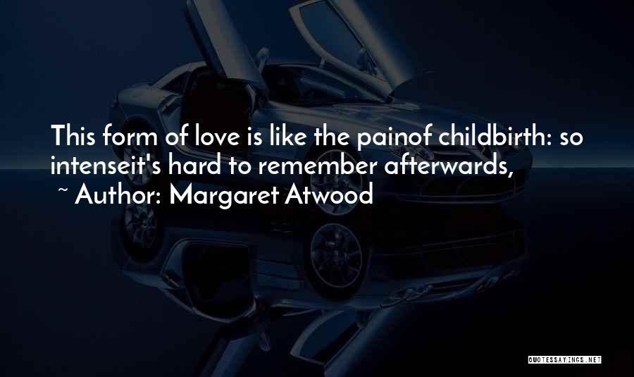 Margaret Atwood Quotes: This Form Of Love Is Like The Painof Childbirth: So Intenseit's Hard To Remember Afterwards,