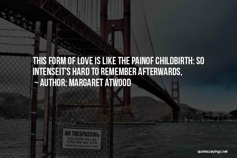 Margaret Atwood Quotes: This Form Of Love Is Like The Painof Childbirth: So Intenseit's Hard To Remember Afterwards,