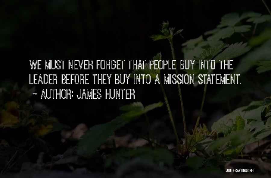 James Hunter Quotes: We Must Never Forget That People Buy Into The Leader Before They Buy Into A Mission Statement.