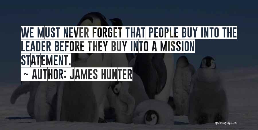 James Hunter Quotes: We Must Never Forget That People Buy Into The Leader Before They Buy Into A Mission Statement.