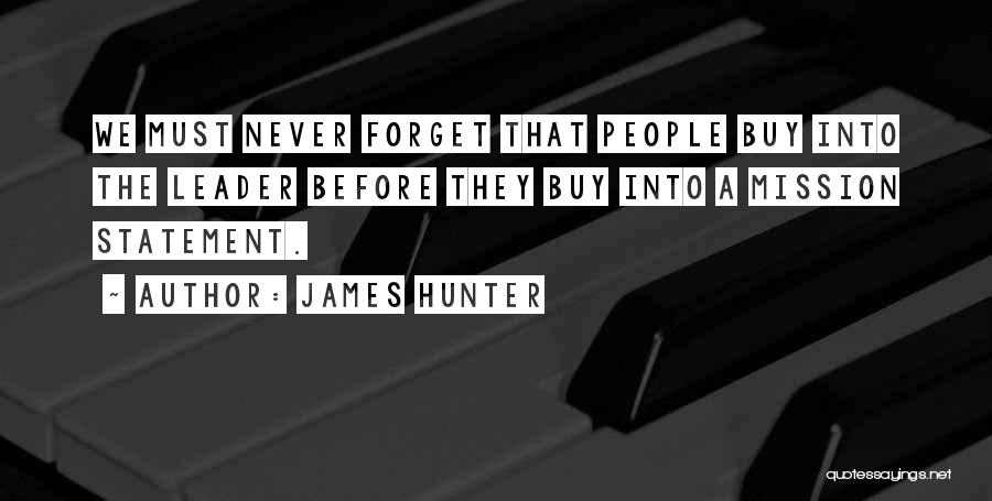 James Hunter Quotes: We Must Never Forget That People Buy Into The Leader Before They Buy Into A Mission Statement.