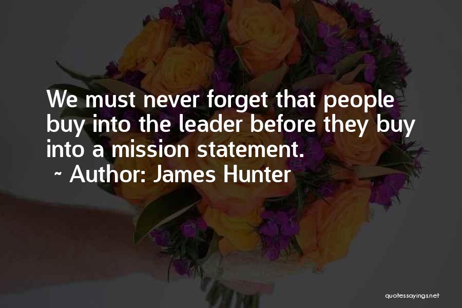 James Hunter Quotes: We Must Never Forget That People Buy Into The Leader Before They Buy Into A Mission Statement.