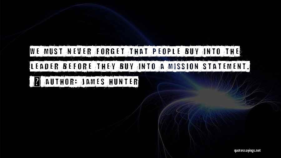 James Hunter Quotes: We Must Never Forget That People Buy Into The Leader Before They Buy Into A Mission Statement.