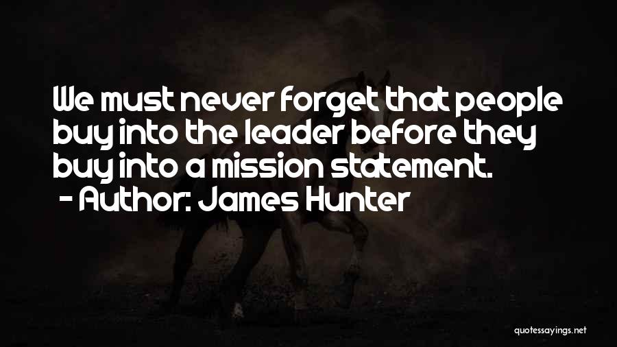 James Hunter Quotes: We Must Never Forget That People Buy Into The Leader Before They Buy Into A Mission Statement.