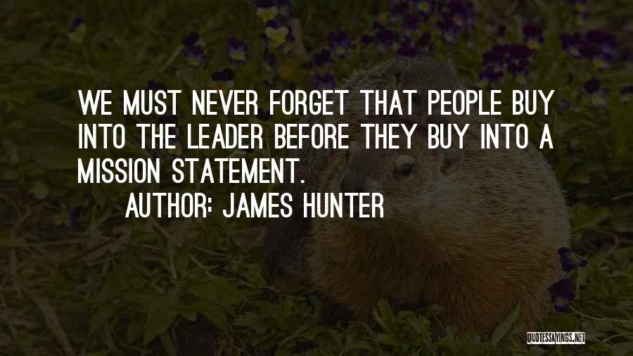 James Hunter Quotes: We Must Never Forget That People Buy Into The Leader Before They Buy Into A Mission Statement.