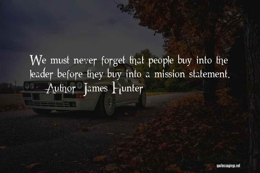 James Hunter Quotes: We Must Never Forget That People Buy Into The Leader Before They Buy Into A Mission Statement.