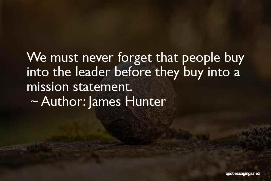 James Hunter Quotes: We Must Never Forget That People Buy Into The Leader Before They Buy Into A Mission Statement.