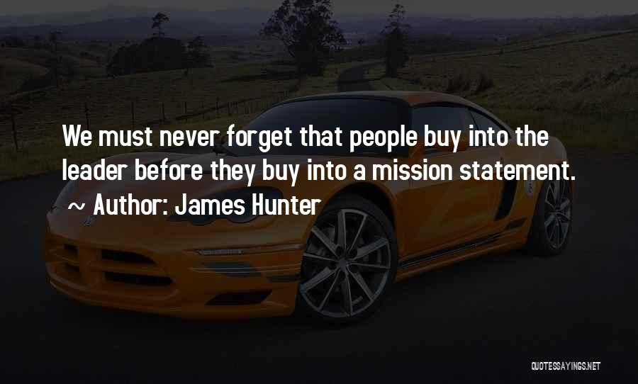 James Hunter Quotes: We Must Never Forget That People Buy Into The Leader Before They Buy Into A Mission Statement.