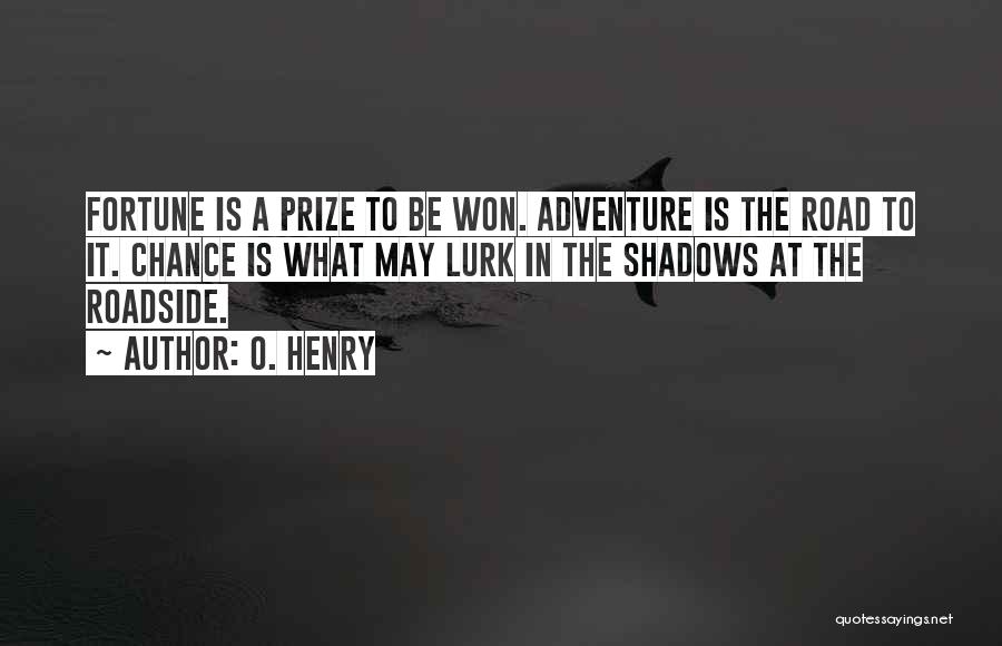 O. Henry Quotes: Fortune Is A Prize To Be Won. Adventure Is The Road To It. Chance Is What May Lurk In The