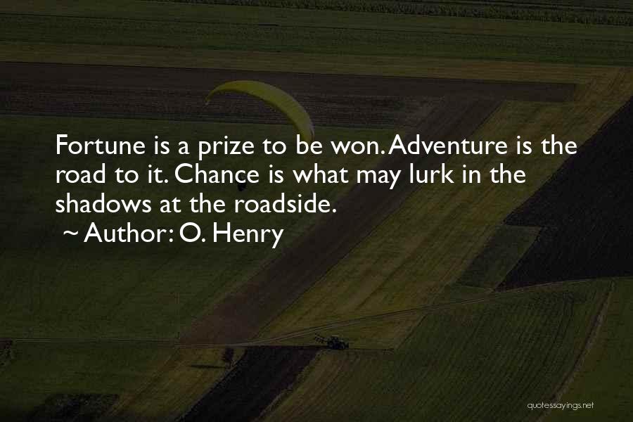 O. Henry Quotes: Fortune Is A Prize To Be Won. Adventure Is The Road To It. Chance Is What May Lurk In The