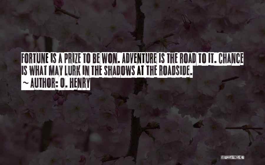 O. Henry Quotes: Fortune Is A Prize To Be Won. Adventure Is The Road To It. Chance Is What May Lurk In The