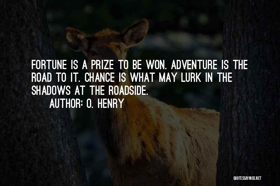 O. Henry Quotes: Fortune Is A Prize To Be Won. Adventure Is The Road To It. Chance Is What May Lurk In The