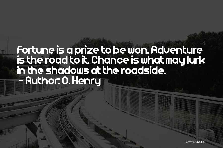 O. Henry Quotes: Fortune Is A Prize To Be Won. Adventure Is The Road To It. Chance Is What May Lurk In The