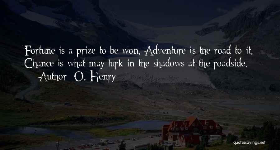 O. Henry Quotes: Fortune Is A Prize To Be Won. Adventure Is The Road To It. Chance Is What May Lurk In The