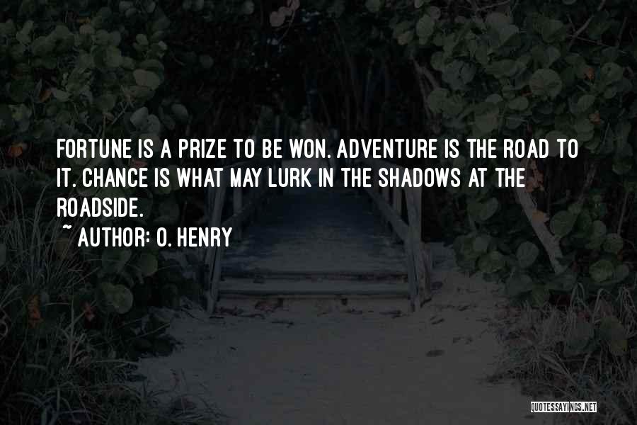 O. Henry Quotes: Fortune Is A Prize To Be Won. Adventure Is The Road To It. Chance Is What May Lurk In The