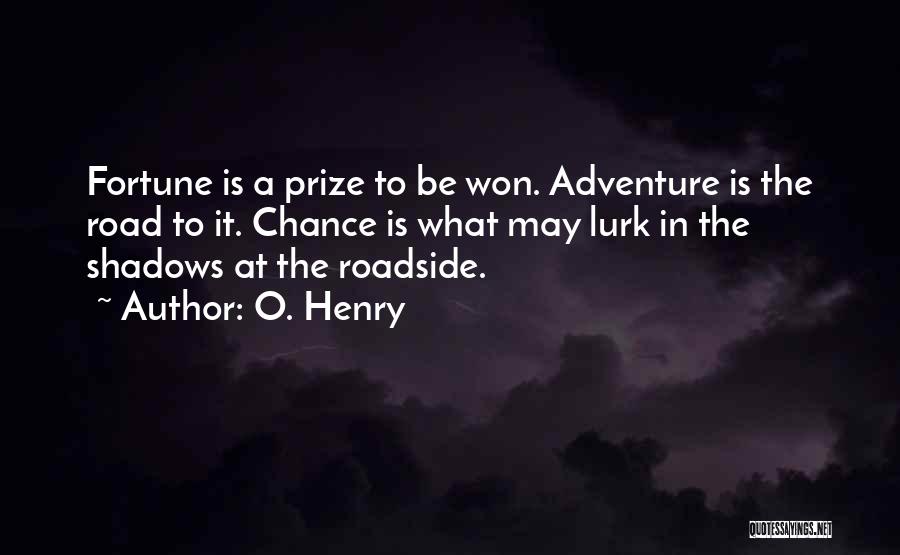 O. Henry Quotes: Fortune Is A Prize To Be Won. Adventure Is The Road To It. Chance Is What May Lurk In The