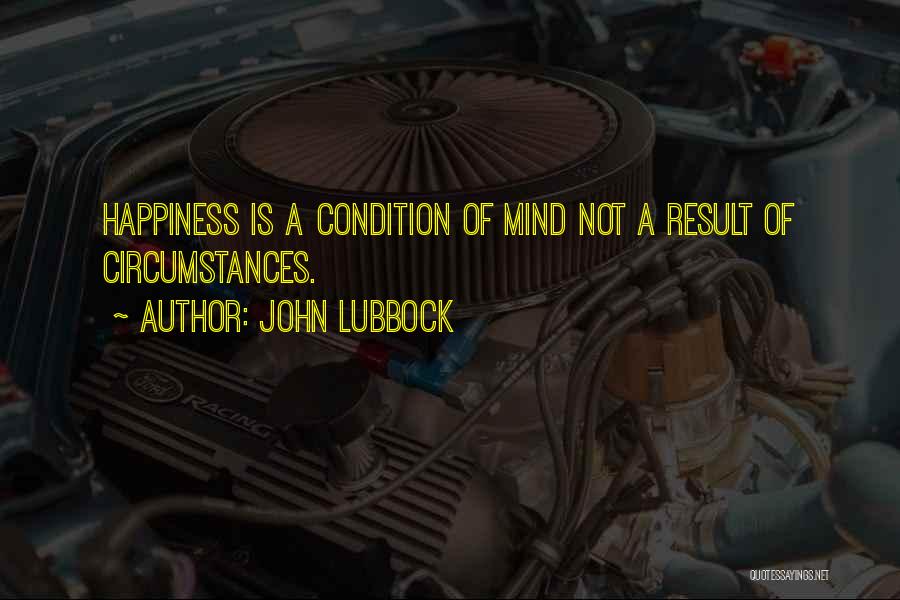 John Lubbock Quotes: Happiness Is A Condition Of Mind Not A Result Of Circumstances.