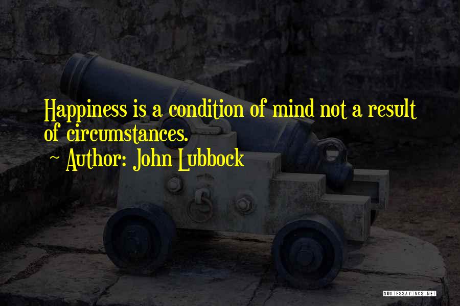 John Lubbock Quotes: Happiness Is A Condition Of Mind Not A Result Of Circumstances.