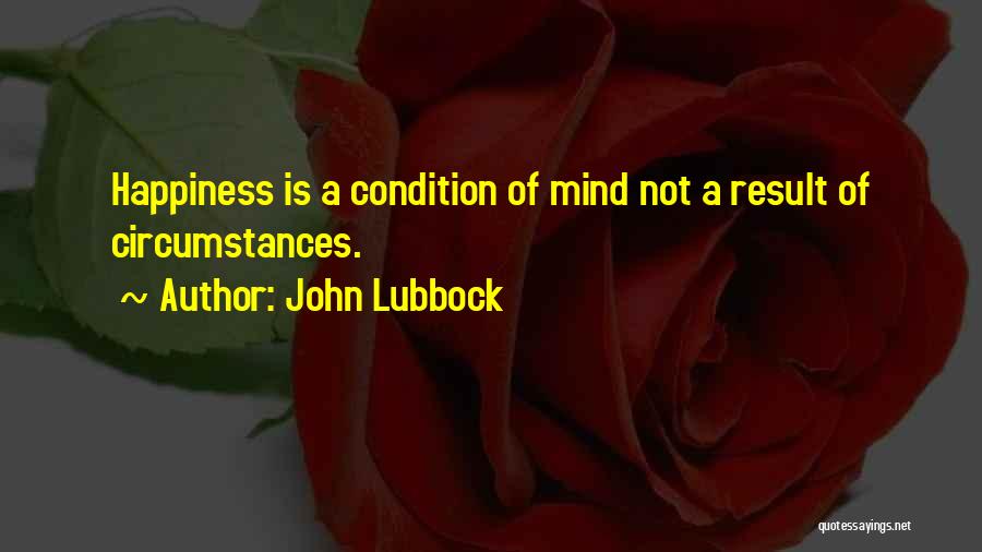 John Lubbock Quotes: Happiness Is A Condition Of Mind Not A Result Of Circumstances.