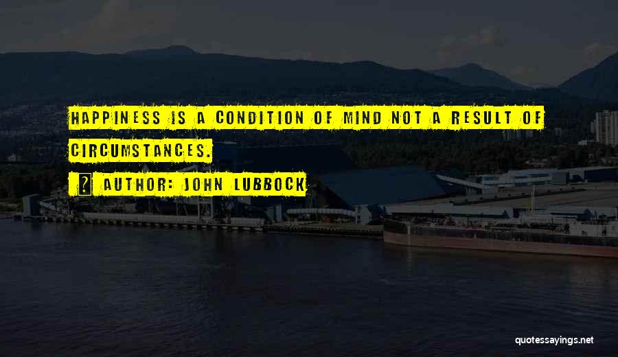 John Lubbock Quotes: Happiness Is A Condition Of Mind Not A Result Of Circumstances.