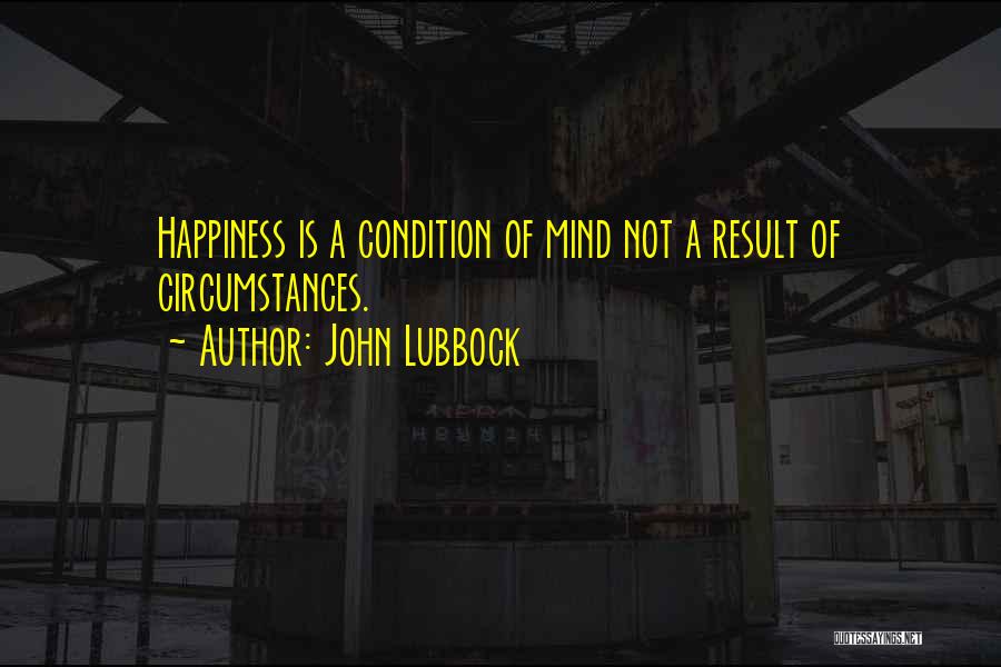 John Lubbock Quotes: Happiness Is A Condition Of Mind Not A Result Of Circumstances.