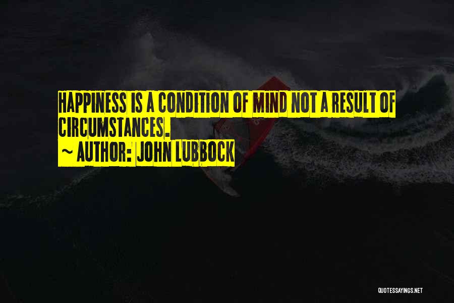 John Lubbock Quotes: Happiness Is A Condition Of Mind Not A Result Of Circumstances.