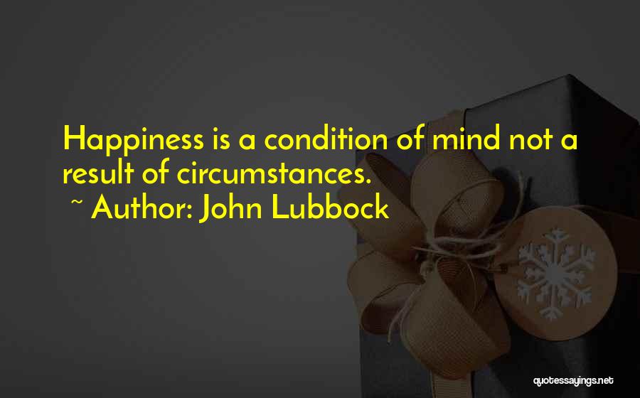 John Lubbock Quotes: Happiness Is A Condition Of Mind Not A Result Of Circumstances.