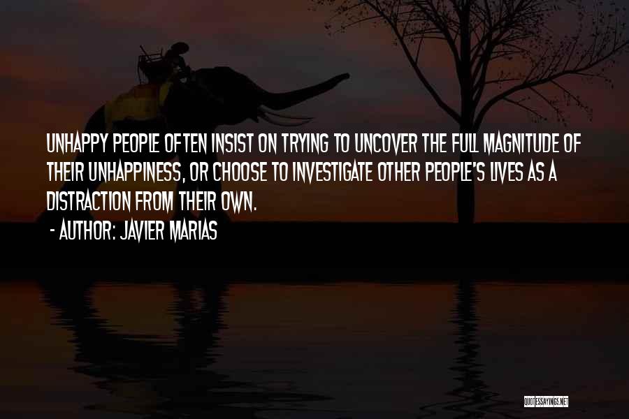 Javier Marias Quotes: Unhappy People Often Insist On Trying To Uncover The Full Magnitude Of Their Unhappiness, Or Choose To Investigate Other People's