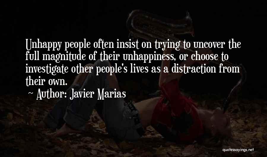 Javier Marias Quotes: Unhappy People Often Insist On Trying To Uncover The Full Magnitude Of Their Unhappiness, Or Choose To Investigate Other People's