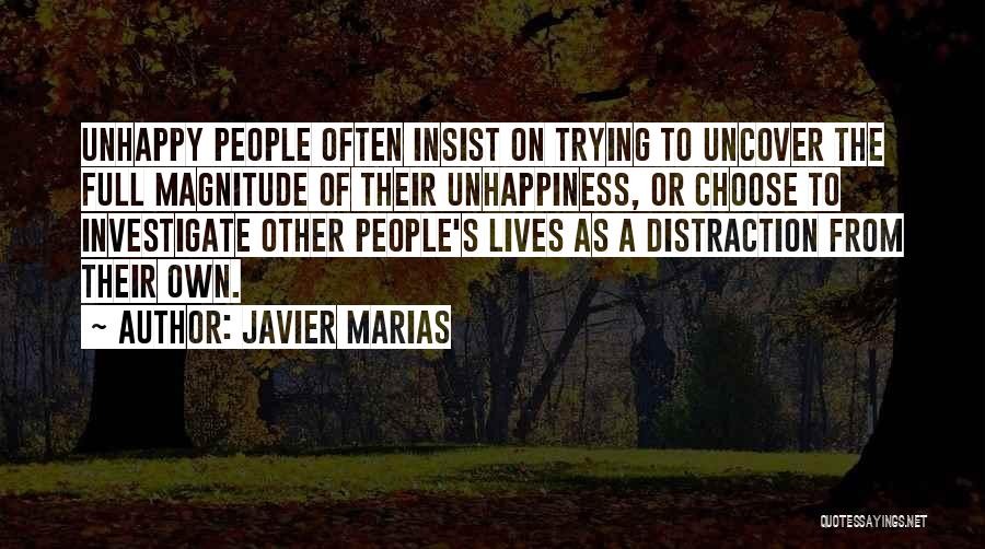 Javier Marias Quotes: Unhappy People Often Insist On Trying To Uncover The Full Magnitude Of Their Unhappiness, Or Choose To Investigate Other People's