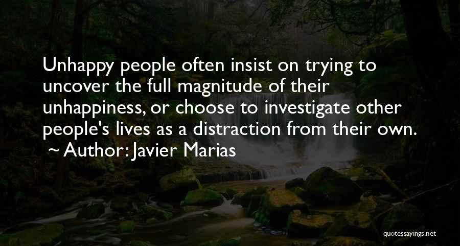 Javier Marias Quotes: Unhappy People Often Insist On Trying To Uncover The Full Magnitude Of Their Unhappiness, Or Choose To Investigate Other People's