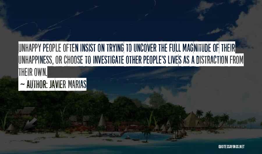 Javier Marias Quotes: Unhappy People Often Insist On Trying To Uncover The Full Magnitude Of Their Unhappiness, Or Choose To Investigate Other People's