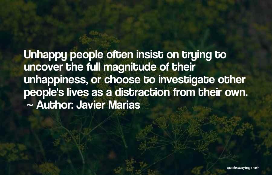 Javier Marias Quotes: Unhappy People Often Insist On Trying To Uncover The Full Magnitude Of Their Unhappiness, Or Choose To Investigate Other People's