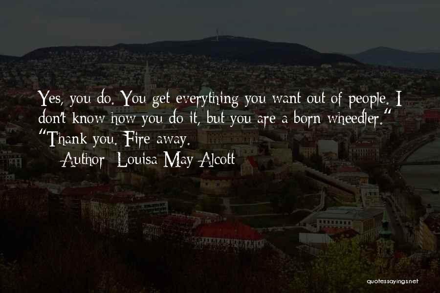 Louisa May Alcott Quotes: Yes, You Do. You Get Everything You Want Out Of People. I Don't Know How You Do It, But You