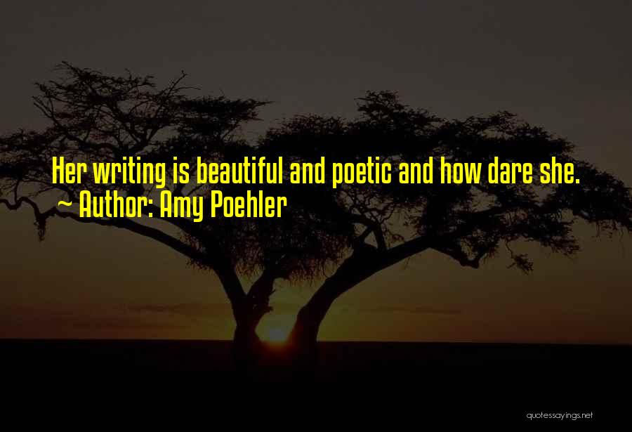 Amy Poehler Quotes: Her Writing Is Beautiful And Poetic And How Dare She.