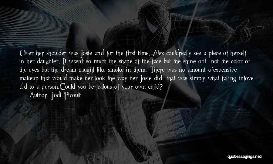 Jodi Picoult Quotes: Over Her Shoulder Was Josie-and For The First Time, Alex Couldreally See A Piece Of Herself In Her Daughter. It