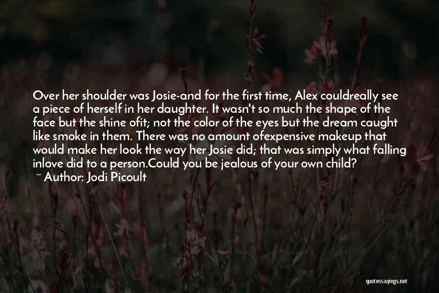 Jodi Picoult Quotes: Over Her Shoulder Was Josie-and For The First Time, Alex Couldreally See A Piece Of Herself In Her Daughter. It