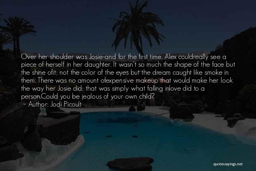 Jodi Picoult Quotes: Over Her Shoulder Was Josie-and For The First Time, Alex Couldreally See A Piece Of Herself In Her Daughter. It