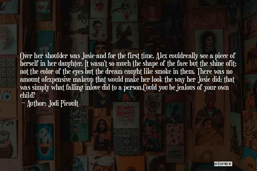 Jodi Picoult Quotes: Over Her Shoulder Was Josie-and For The First Time, Alex Couldreally See A Piece Of Herself In Her Daughter. It