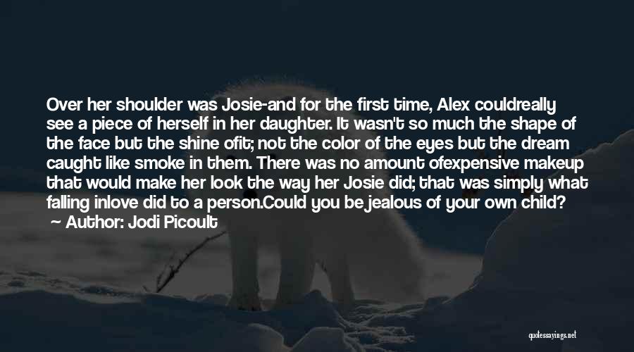 Jodi Picoult Quotes: Over Her Shoulder Was Josie-and For The First Time, Alex Couldreally See A Piece Of Herself In Her Daughter. It