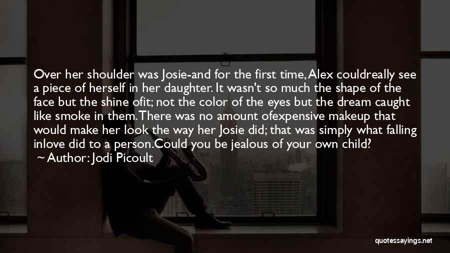 Jodi Picoult Quotes: Over Her Shoulder Was Josie-and For The First Time, Alex Couldreally See A Piece Of Herself In Her Daughter. It