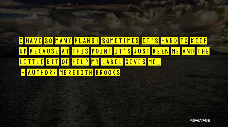 Meredith Brooks Quotes: I Have So Many Plans! Sometimes It's Hard To Keep Up Because At This Point It's Just Been Me And