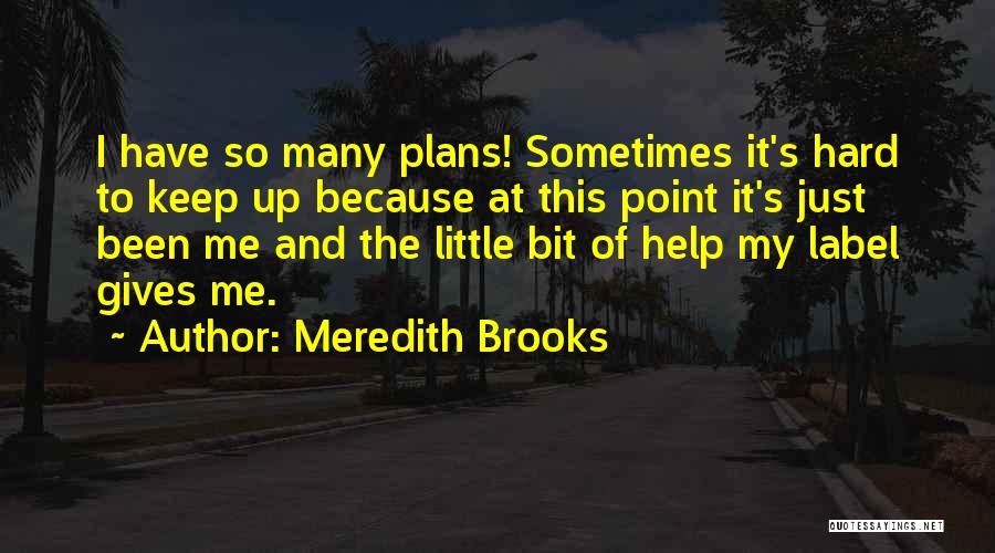 Meredith Brooks Quotes: I Have So Many Plans! Sometimes It's Hard To Keep Up Because At This Point It's Just Been Me And